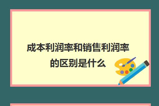 成本利润率和销售利润率的区别是什么(销售成本与利润率的关系)