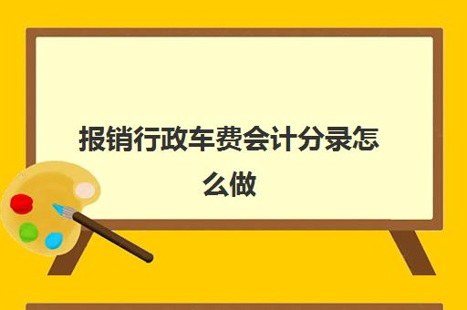 报销行政车费会计分录怎么做(行政部门报销车辆保险费的会计分录)