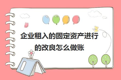 企业租入的固定资产进行的改良怎么做账(租入固定资产改造会计处理)