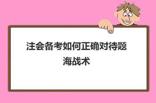 注会备考如何正确对待题海战术(题海战术对成绩是否有帮助)