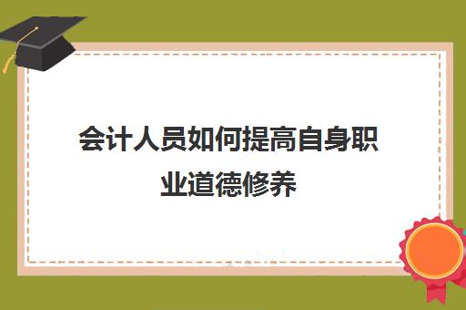 会计人员如何提高自身职业道德修养