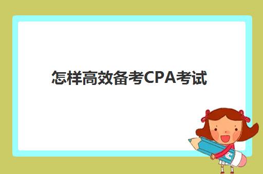 怎样高效备考CPA考试(小白如何备考cpa)