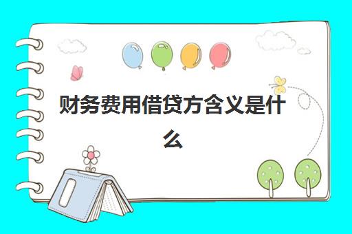 财务费用借贷方含义是什么(财务费用科目借贷怎么记)