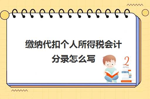 缴纳代扣个人所得税会计分录怎么写(代扣个税 分录)