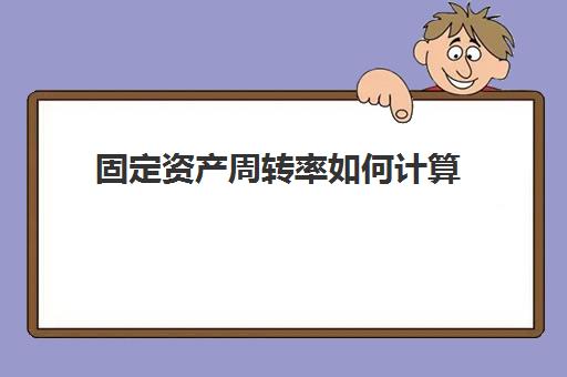 固定资产周转率如何计算(固定资产周转率计算公式视频计算字段)