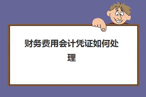 财务费用会计凭证如何处理(财务费用会计分录怎么写)