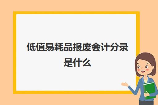 低值易耗品报废会计分录是什么(低值易耗品报废管理办法)