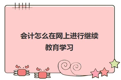 会计怎么在网上进行继续教育学习(会计证网上继续教育怎么弄)