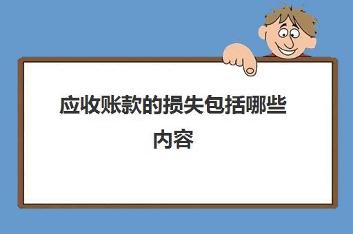 应收账款的损失包括哪些内容(应收账款损失的会计分录)