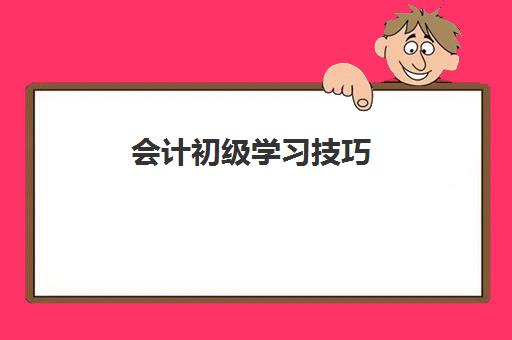 会计初级学习技巧(初级会计技巧经验)