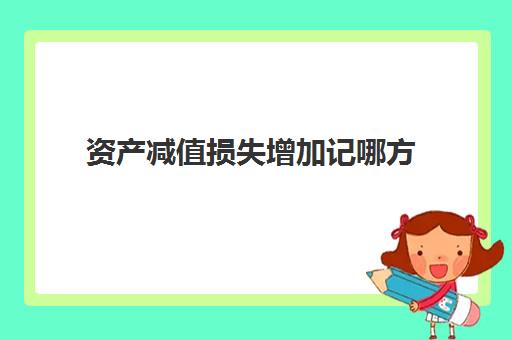 资产减值损失增加记哪方(资产减值损失属于纳税调整增加额吗)