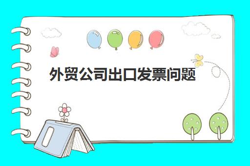 外贸公司出口发票问题(外贸公司出口怎么开票)