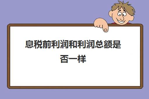 息税前利润和利润总额是否一样(息税前利润,利润总额,税后利润的关系)