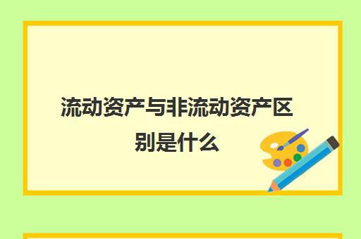 流动资产与非流动资产区别是什么(流动资产与非流动资产的关系)