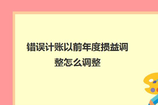 错误计账以前年度损益调整怎么调整(上年度错账调整)