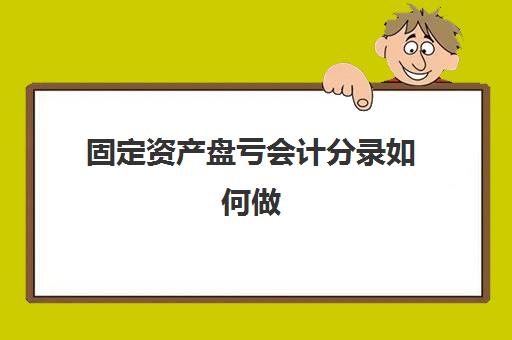 固定资产盘亏会计分录如何做(固定资产盘亏计入哪个科目)