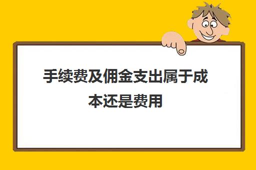 手续费及佣金支出属于成本还是费用(手续费及佣金支出是什么科目)