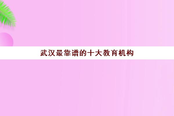 武汉最靠谱的十大教育机构(湖北宇凰教育收费多少)