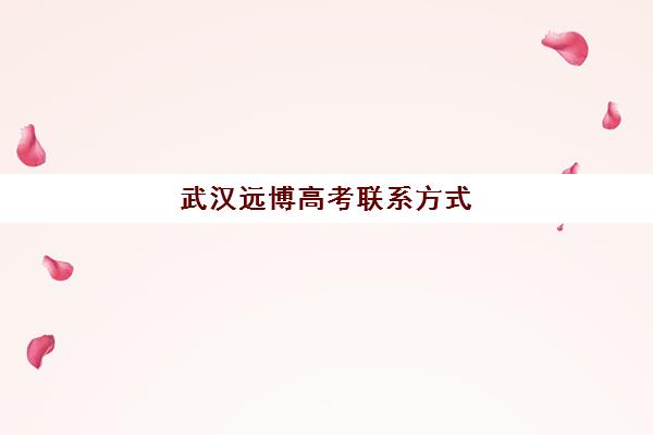 武汉远博高考联系方式(武汉高考培训机构排名前十)