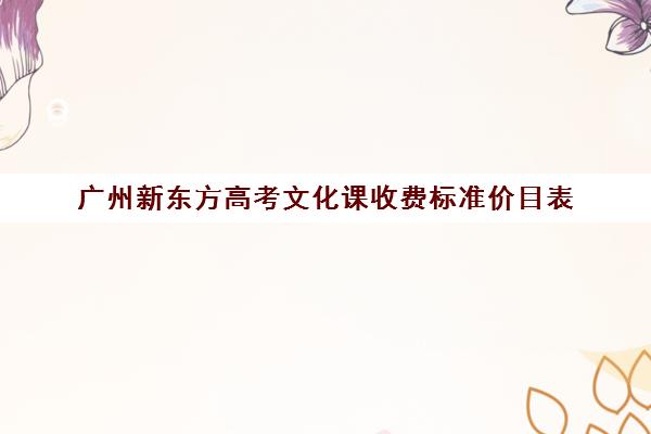 广州新东方高考文化课收费标准价目表(医疗收费标准)