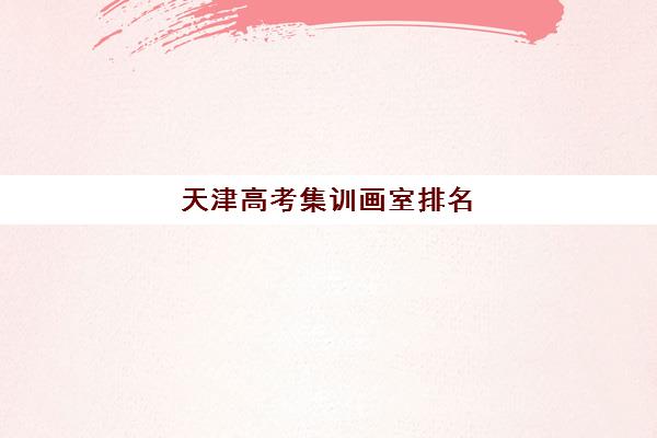 天津高考集训画室排名(天津高三培训机构排名前十)