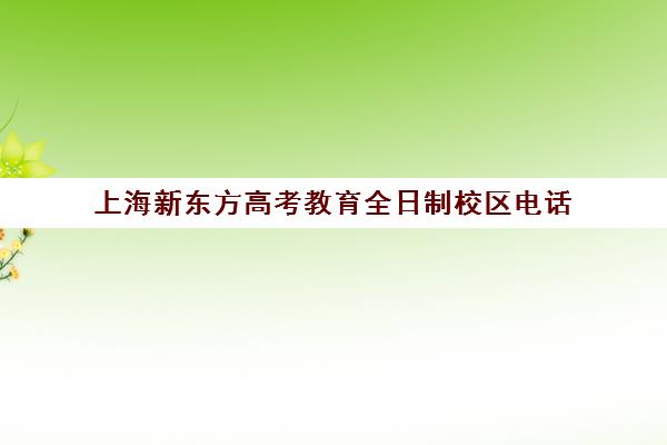 上海新东方高考教育全日制校区电话(高考全日制)