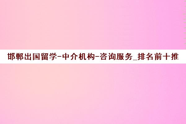 邯郸出国留学-中介机构-咨询服务_排名前十推荐