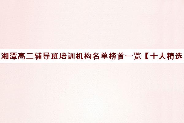 湘潭高三辅导班培训机构名单榜首一览【十大精选高三辅导班机构】