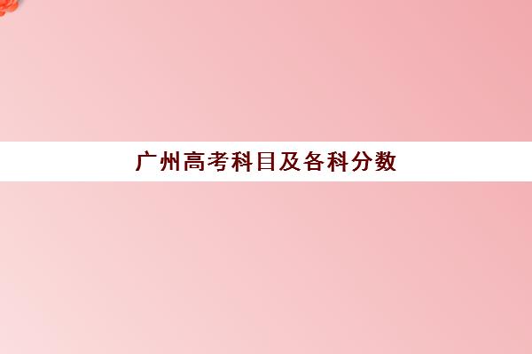 广州高考科目及各科分数(中山高考总分多少分满分)