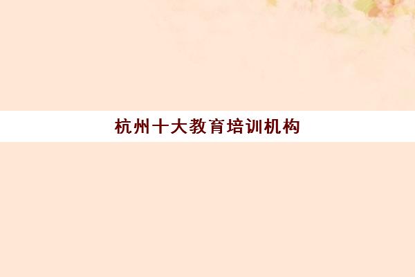 杭州十大教育培训机构(杭州培训机构排名前十)