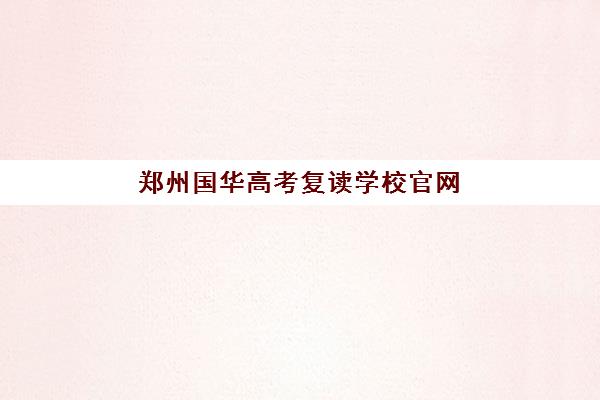 郑州国华高考复读学校官网(郑州复读学校排名一览表)