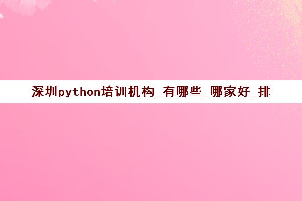 深圳python培训机构_有哪些_哪家好_排名前十推荐