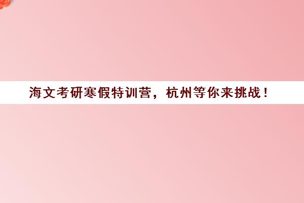 海文考研寒假特训营，杭州等你来挑战！