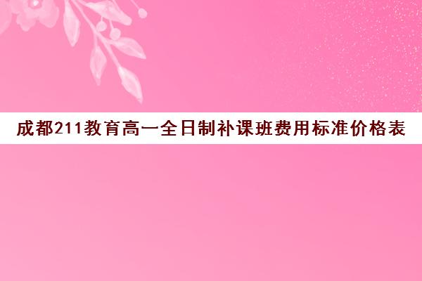 成都211教育高一全日制补课班费用标准价格表(成都全日制补课机构)