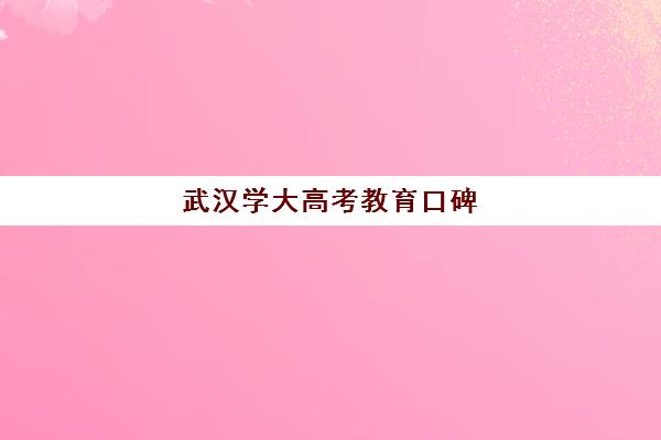 武汉学大高考教育口碑(武汉艺术生文化课哪家好)