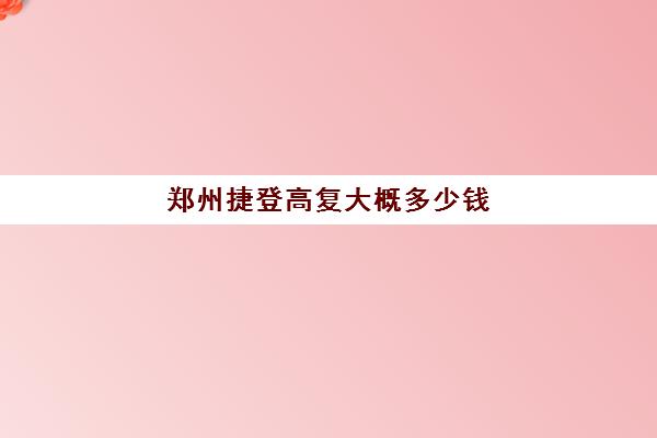 郑州捷登高复大概多少钱(齐鲁复捷使用说明)