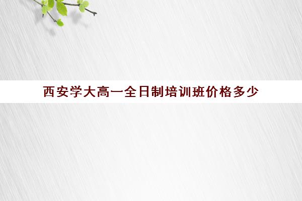 西安学大高一全日制培训班价格多少(西安高三冲刺班封闭式一般多少钱)