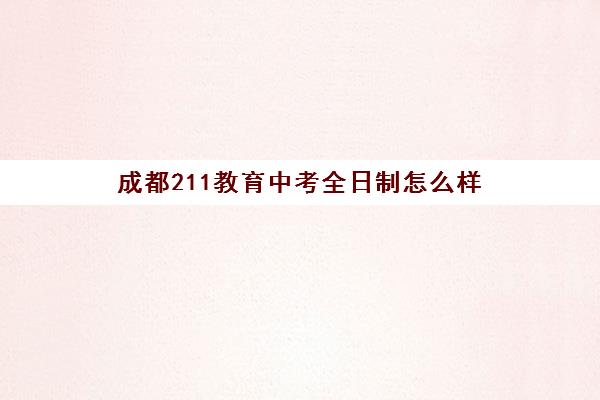 成都211教育中考全日制怎么样(成都十二中好进吗)