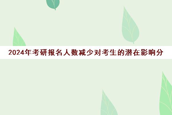 2024年考研报名人数减少对考生的潜在影响分析