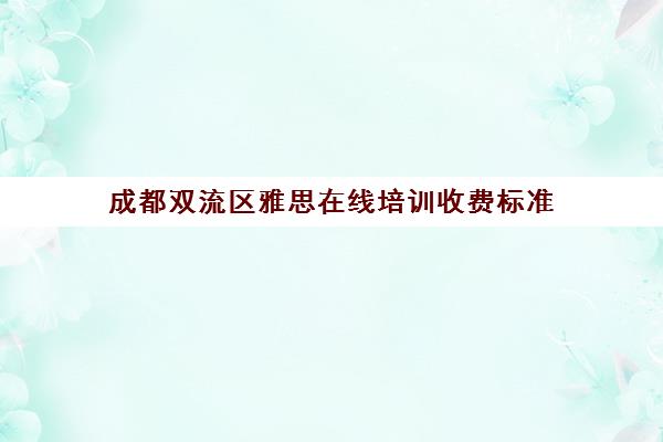 成都双流区雅思在线培训收费标准(雅思培训班价格一览表最新)