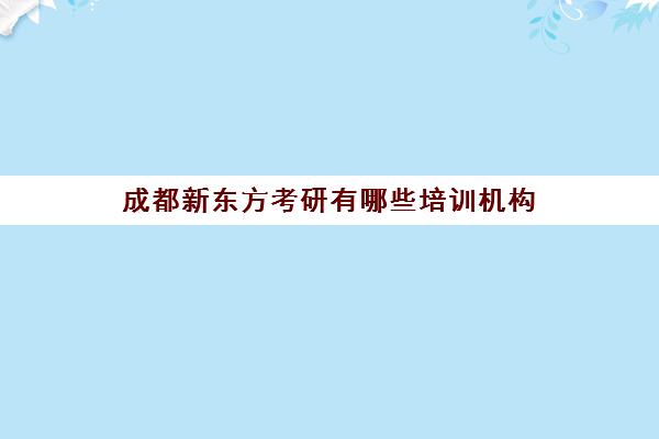 成都新东方考研有哪些培训机构(温江新东方培训学校)