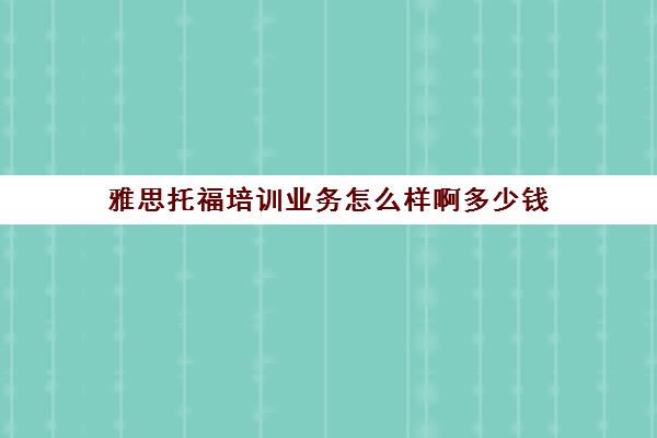 雅思托福培训业务怎么样啊多少钱(托福雅思报名费多少钱)