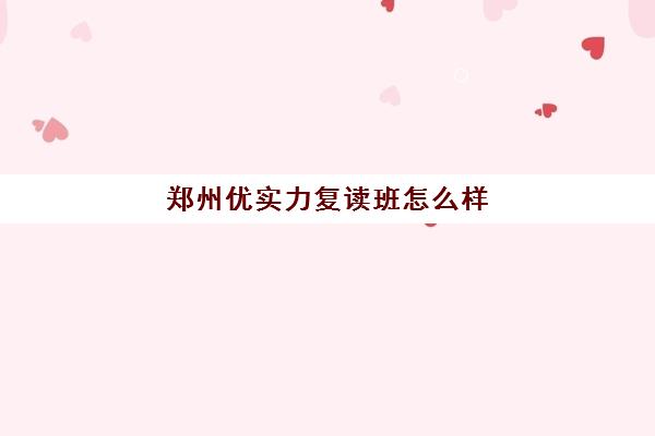 郑州优实力复读班怎么样(郑州复读机构一年学费)