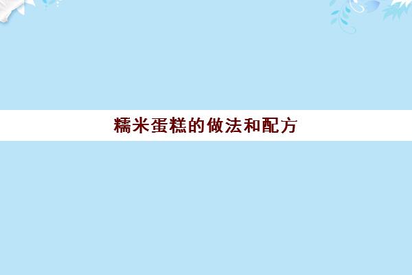 糯米蛋糕的做法和配方(糯米蛋糕的制作步骤)