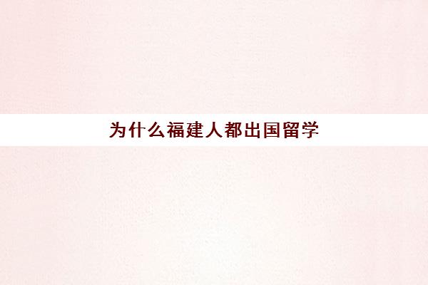 为什么福建人都出国留学(福建出国最多的地方)