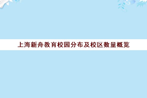 上海新舟教育校园分布及校区数量概览