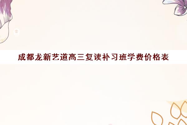 成都龙新艺道高三复读补习班学费价格表