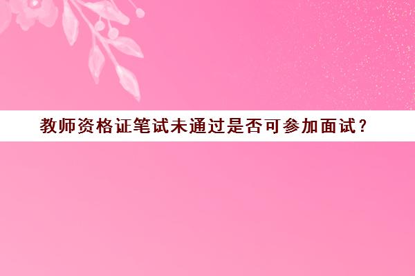 教师资格证笔试未通过是否可参加面试？