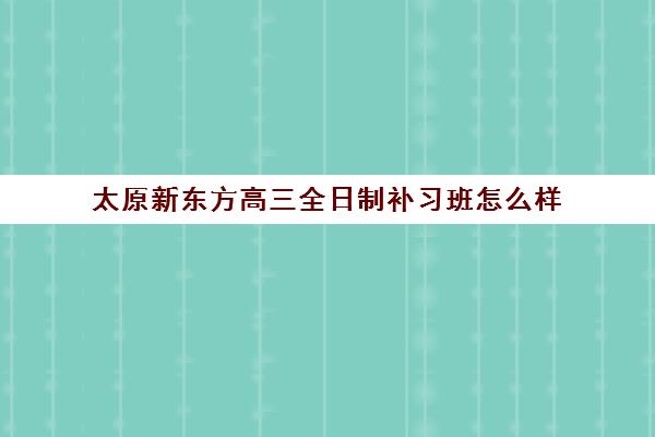 太原新东方高三全日制补习班怎么样