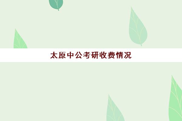 太原中公考研收费情况(华图和中公哪个好)